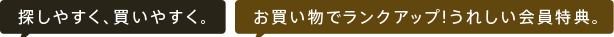 探しやすく、買いやすく。お買い物でランクアップ!うれしい会員特典。